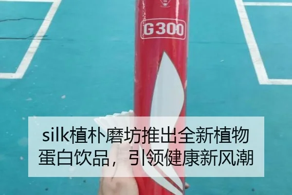silk植朴磨坊推出全新植物蛋白饮品，引领健康新风潮